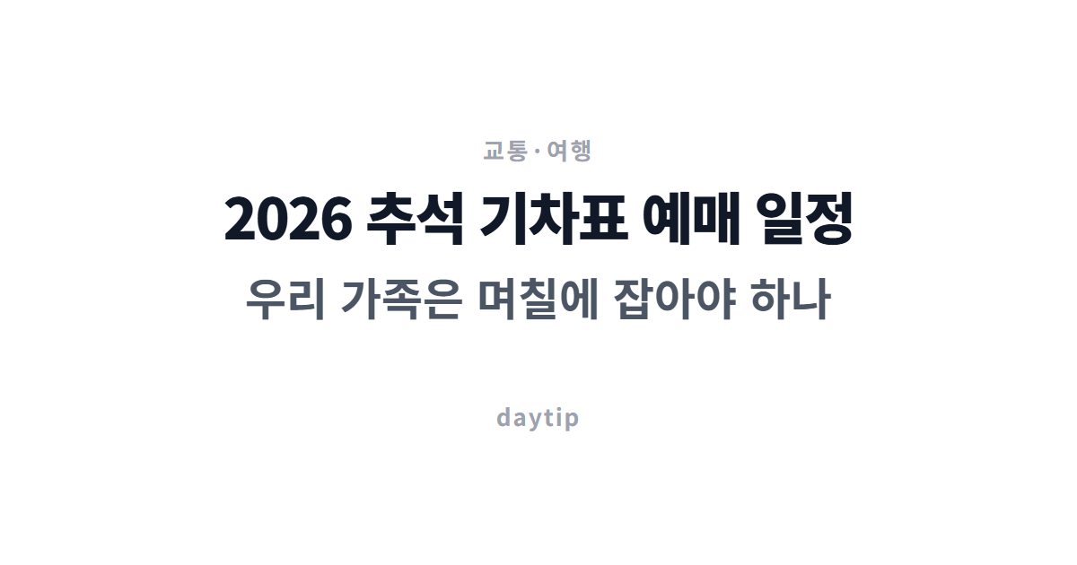2026 추석 기차표 예매 일정, 우리 가족은 며칠에 잡아야 하나