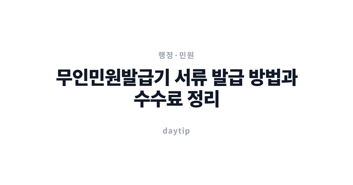 무인민원발급기 서류 발급 방법과 수수료 정리