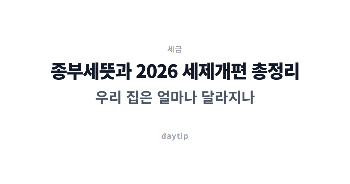 종부세뜻과 2026 세제개편 총정리 — 우리 집은 얼마나 달라지나