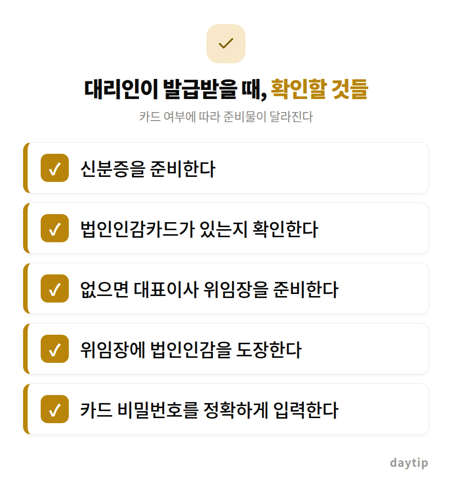 대리인이 발급받을 때, 확인할 것들 체크리스트: 신분증을 준비한다, 법인인감카드가 있는지 확인한다, 없으면 대표이사 위임장을 준비한다, 위임장에 법인인감을 도장한다