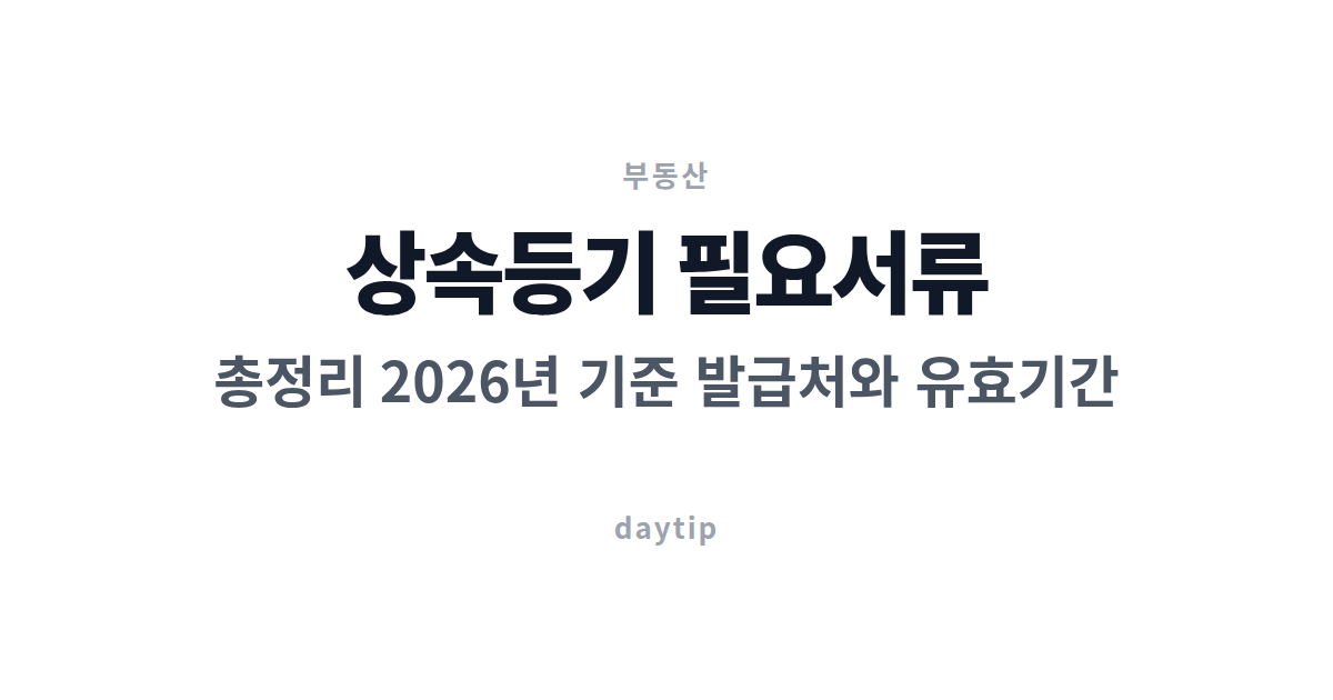 상속등기 필요서류 총정리 2026년 기준 발급처와 유효기간