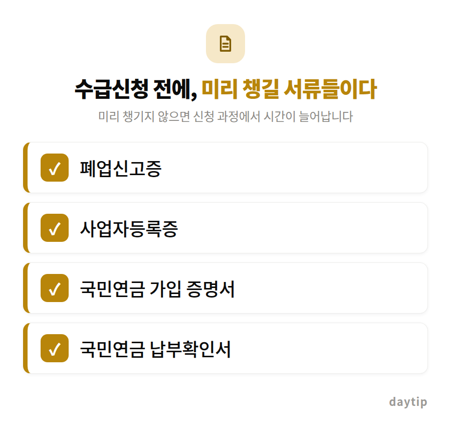 수급신청 전에, 미리 챙길 서류들이다 체크리스트: 폐업신고증, 사업자등록증, 국민연금 가입 증명서, 국민연금 납부확인서